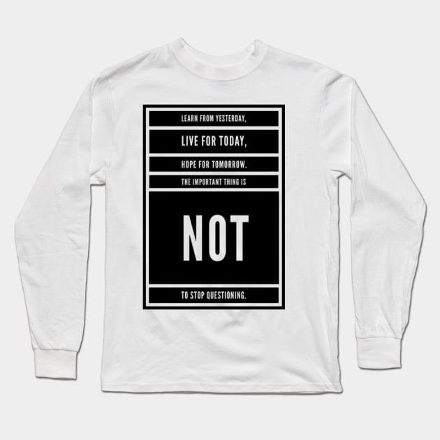 LEARN FROM YESTERDAY, LIVE FO TODAY, HOPE FOR TOMORROW, THE IMPORTANT THING IS NOT TO STOP QUESTIONING. Long Sleeve T-Shirt by Sunshineisinmysoul